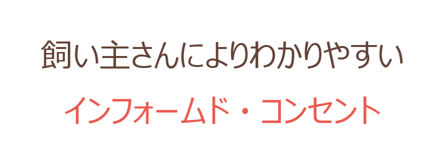 飼い主さんによりわかりやすいインフォームド・コンセント